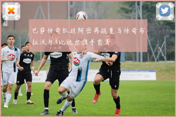 巴萨传奇队迈阿密再战皇马传奇布拉沃与A比达尔携手首秀