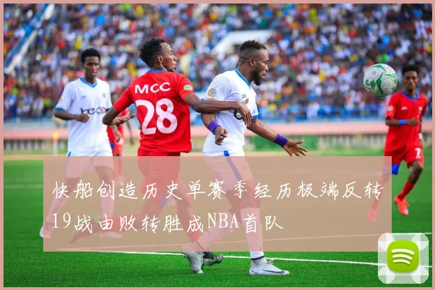 快船创造历史单赛季经历极端反转19战由败转胜成NBA首队