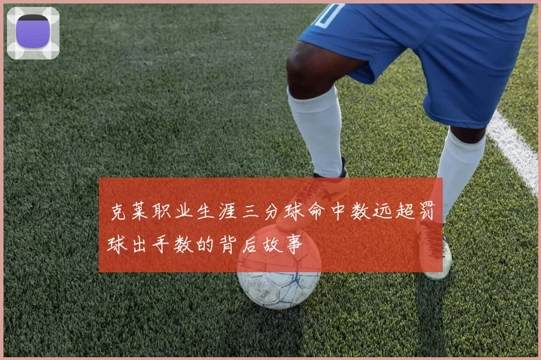 克莱职业生涯三分球命中数远超罚球出手数的背后故事