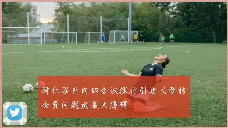 拜仁召开内部会议探讨引进戈登转会费问题成最大障碍