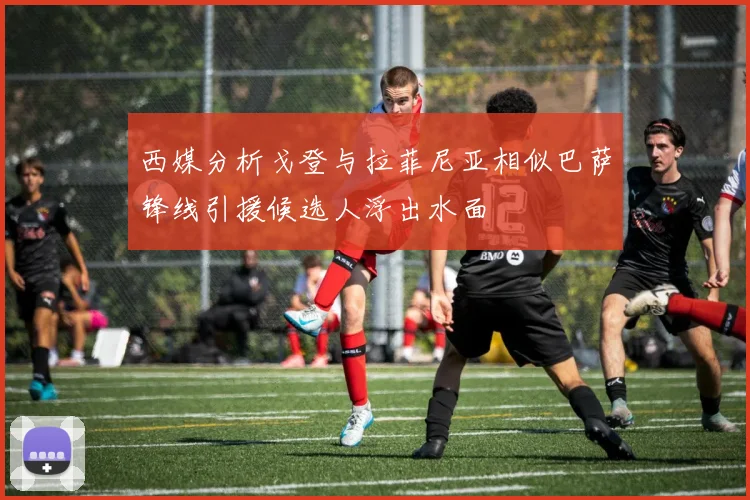 西媒分析戈登与拉菲尼亚相似巴萨锋线引援候选人浮出水面